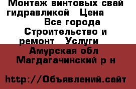 Монтаж винтовых свай гидравликой › Цена ­ 1 745 - Все города Строительство и ремонт » Услуги   . Амурская обл.,Магдагачинский р-н